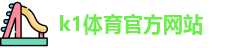 K1体育 (中国)官方网站 - K1 SPORT最专业体育游戏娱乐平台